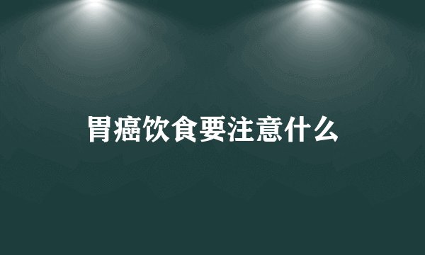 胃癌饮食要注意什么