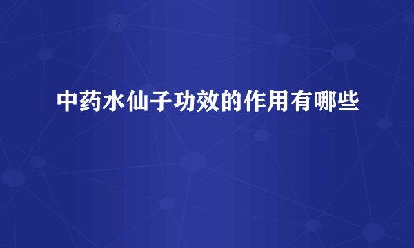 中药水仙子功效的作用有哪些