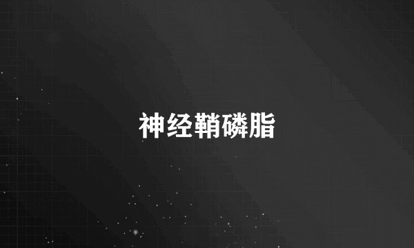 神经鞘磷脂