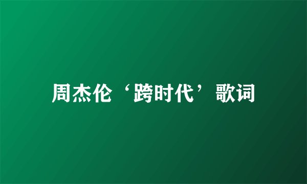 周杰伦‘跨时代’歌词