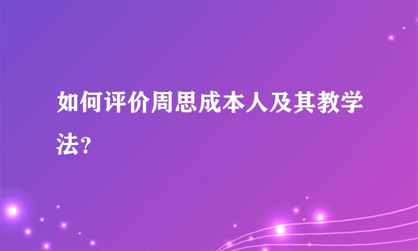 如何评价周思成本人及其教学法？