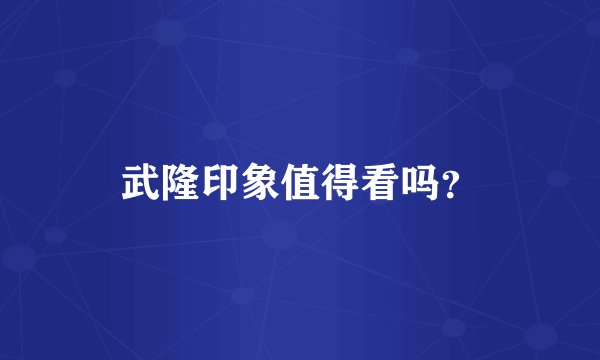 武隆印象值得看吗？