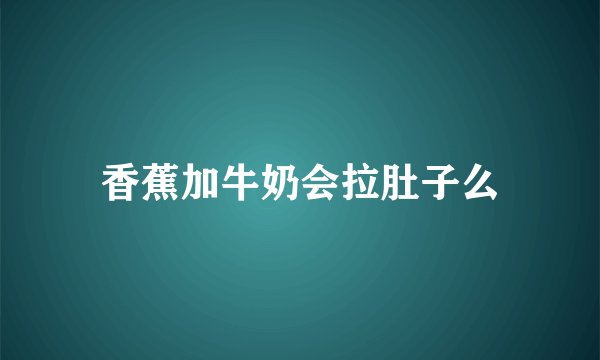 香蕉加牛奶会拉肚子么