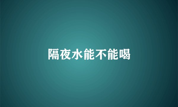 隔夜水能不能喝