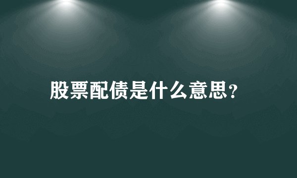 股票配债是什么意思？