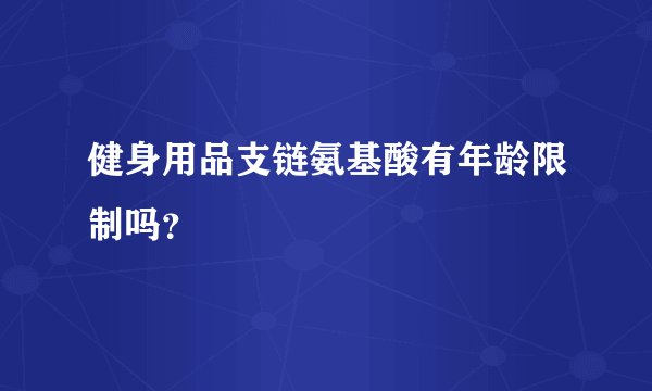 健身用品支链氨基酸有年龄限制吗？