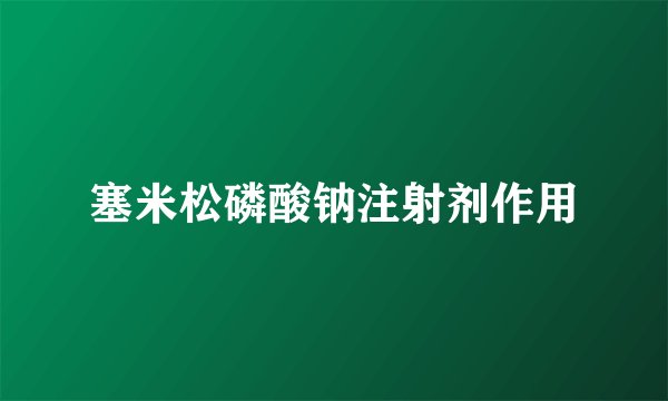 塞米松磷酸钠注射剂作用