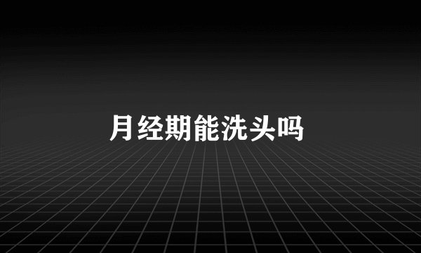 月经期能洗头吗 
