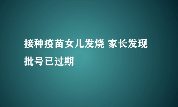 接种疫苗女儿发烧 家长发现批号已过期