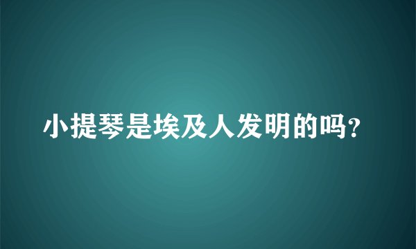 小提琴是埃及人发明的吗？