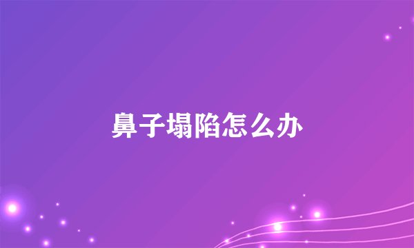 鼻子塌陷怎么办