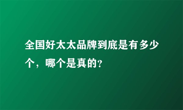 全国好太太品牌到底是有多少个，哪个是真的？