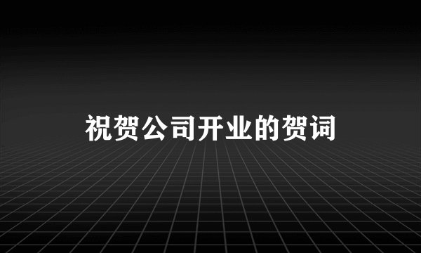 祝贺公司开业的贺词