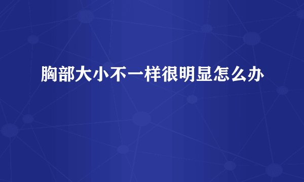 胸部大小不一样很明显怎么办