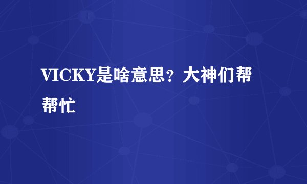 VICKY是啥意思？大神们帮帮忙