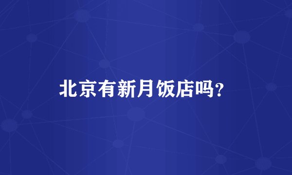 北京有新月饭店吗？