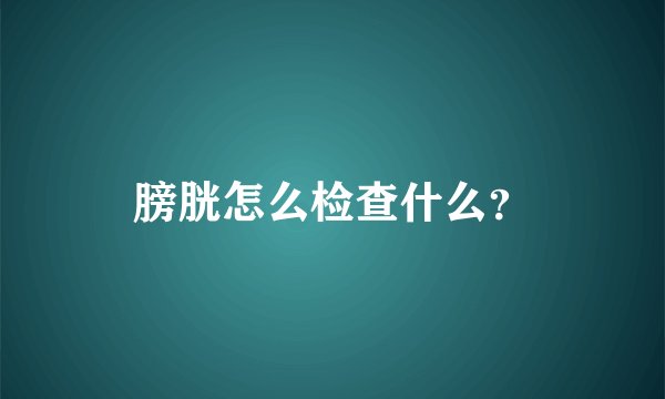 膀胱怎么检查什么？