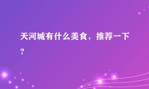 天河城有什么美食，推荐一下？
