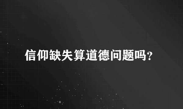 信仰缺失算道德问题吗？