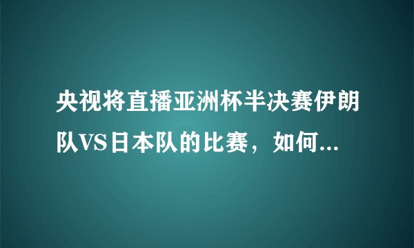 央视将直播亚洲杯半决赛伊朗队VS日本队的比赛，如何预测最终的比分？