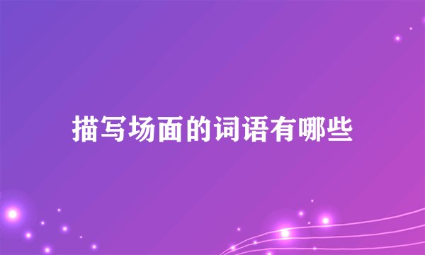 描写场面的词语有哪些