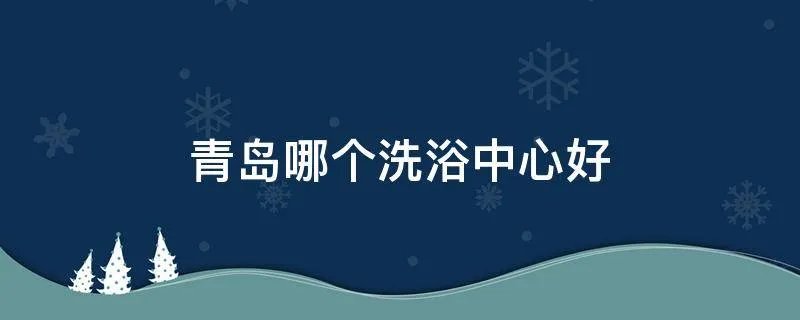 青岛哪个洗浴中心好