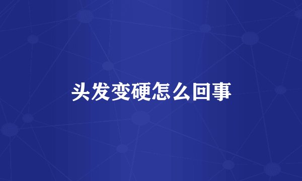 头发变硬怎么回事