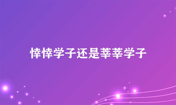 悻悻学子还是莘莘学子