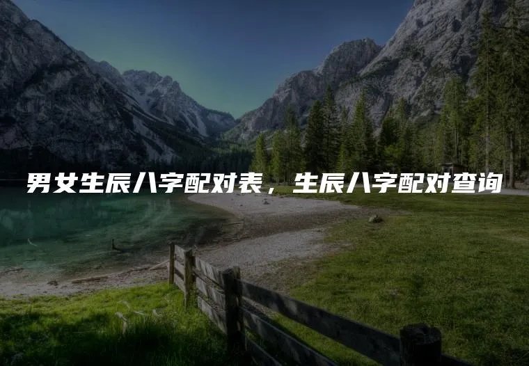 男女生辰八字配对表，生辰八字配对查询