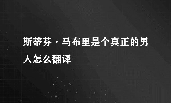 斯蒂芬·马布里是个真正的男人怎么翻译