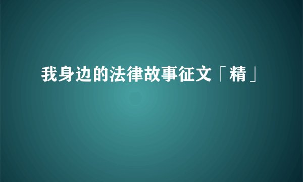 我身边的法律故事征文「精」
