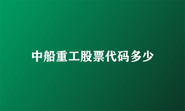 中船重工股票代码多少