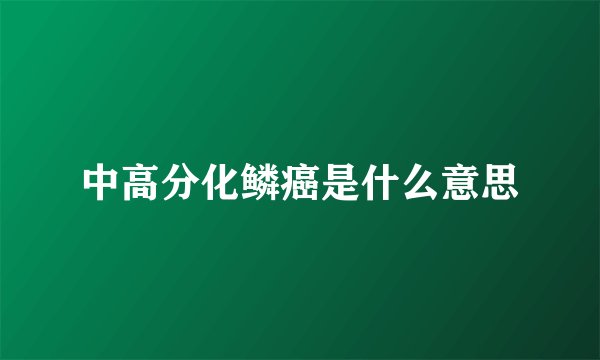 中高分化鳞癌是什么意思