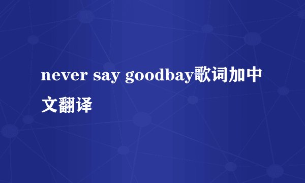 never say goodbay歌词加中文翻译