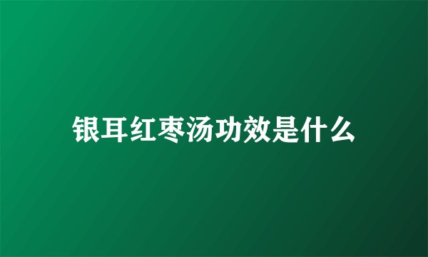 银耳红枣汤功效是什么