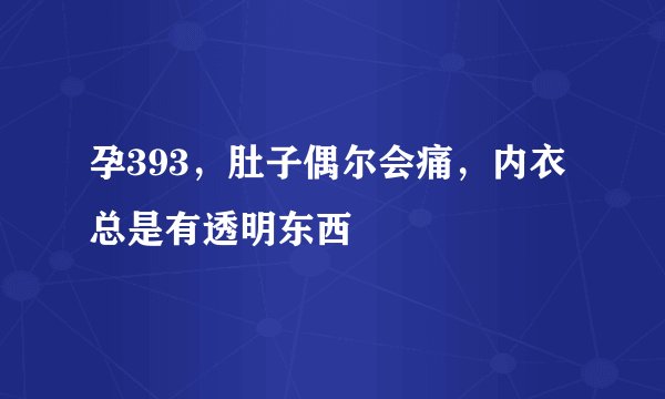 孕393，肚子偶尔会痛，内衣总是有透明东西