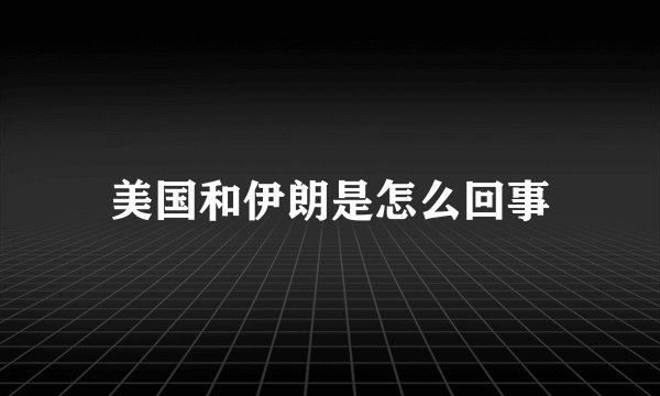 美国和伊朗是怎么回事