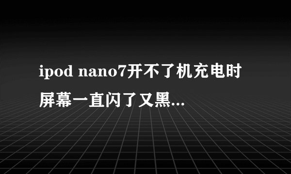 ipod nano7开不了机充电时屏幕一直闪了又黑怎么处理