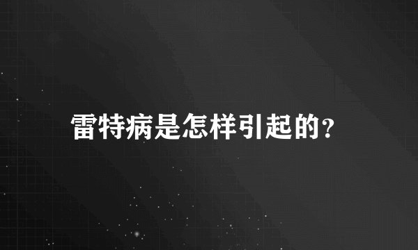 雷特病是怎样引起的？