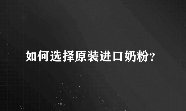 如何选择原装进口奶粉？