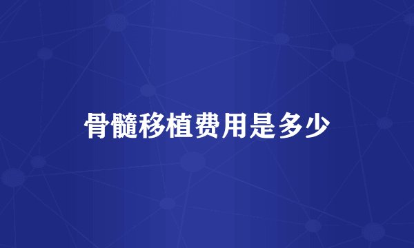 骨髓移植费用是多少