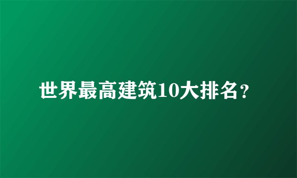 世界最高建筑10大排名？