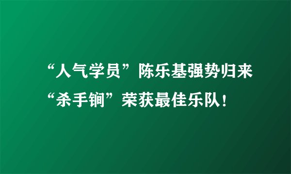 “人气学员”陈乐基强势归来“杀手锏”荣获最佳乐队！