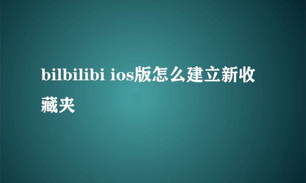 bilbilibi ios版怎么建立新收藏夹