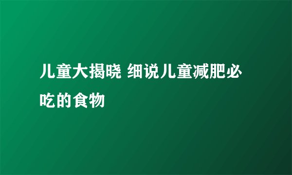 儿童大揭晓 细说儿童减肥必吃的食物