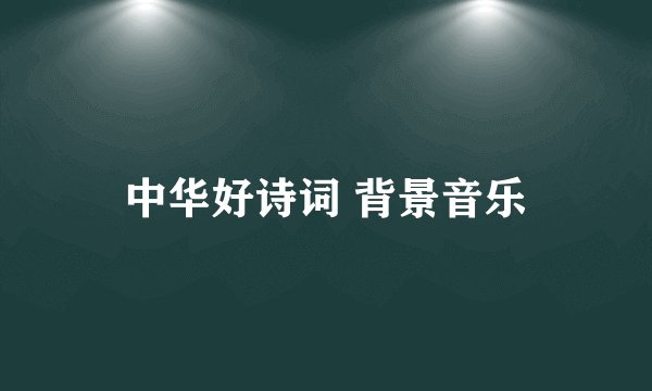 中华好诗词 背景音乐