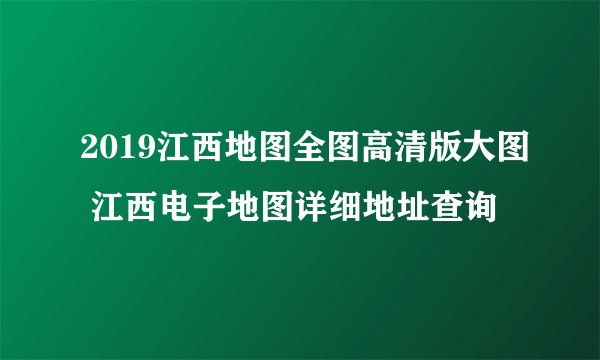 2019江西地图全图高清版大图 江西电子地图详细地址查询