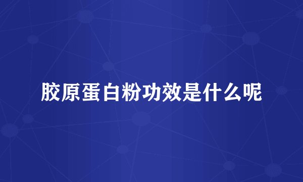 胶原蛋白粉功效是什么呢