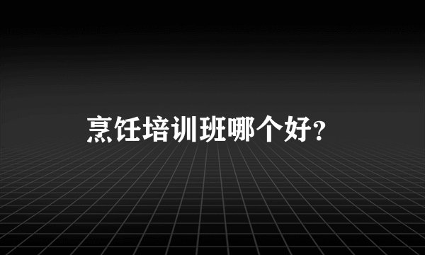 烹饪培训班哪个好？