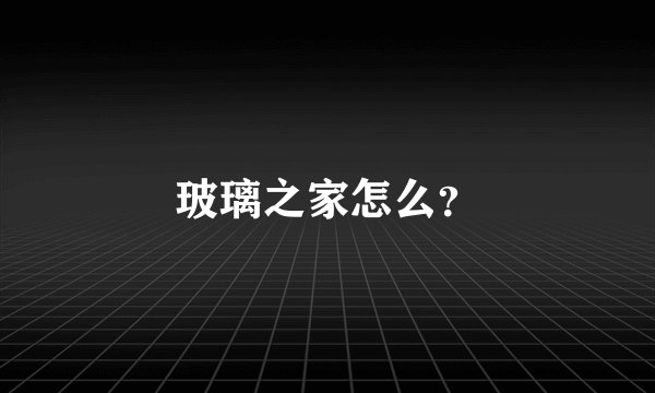 玻璃之家怎么？